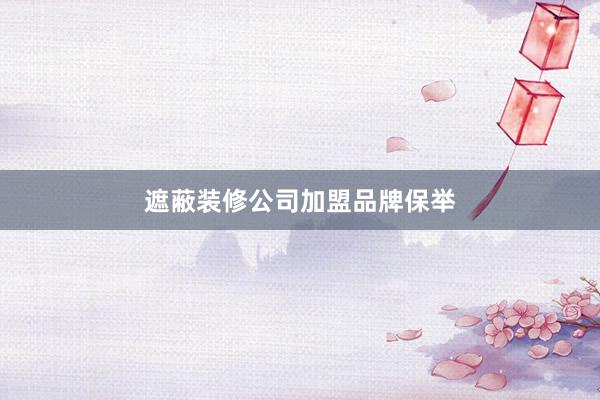 遮蔽装修公司加盟品牌保举